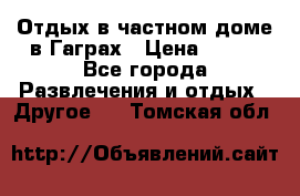 Отдых в частном доме в Гаграх › Цена ­ 350 - Все города Развлечения и отдых » Другое   . Томская обл.